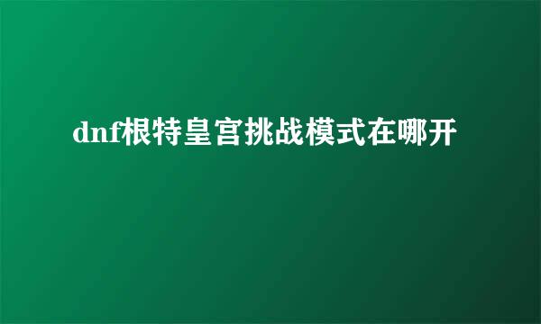 dnf根特皇宫挑战模式在哪开