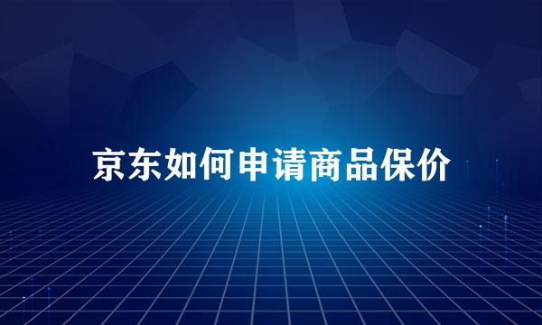 京东如何申请商品保价