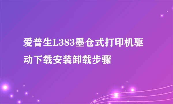 爱普生L383墨仓式打印机驱动下载安装卸载步骤