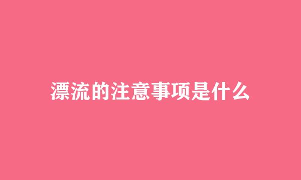 漂流的注意事项是什么