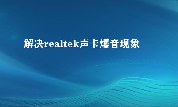 解决realtek声卡爆音现象