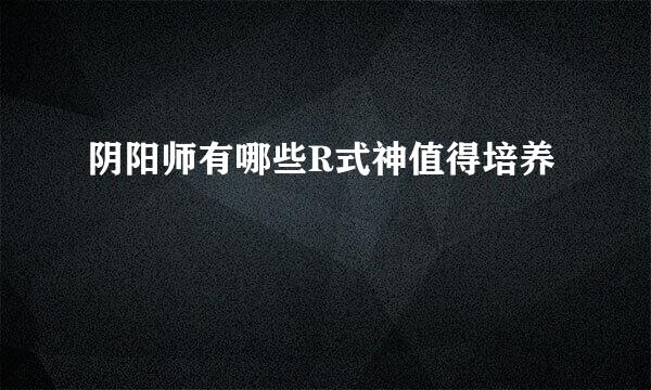 阴阳师有哪些R式神值得培养