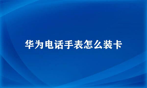华为电话手表怎么装卡