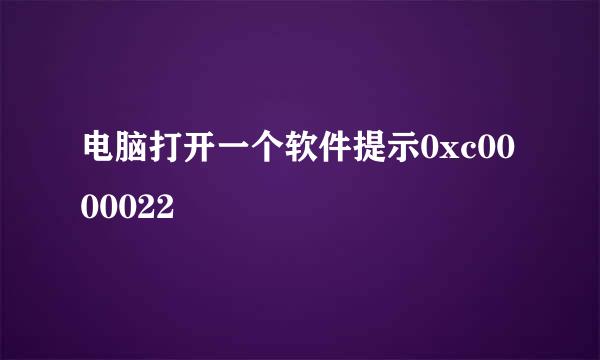 电脑打开一个软件提示0xc0000022