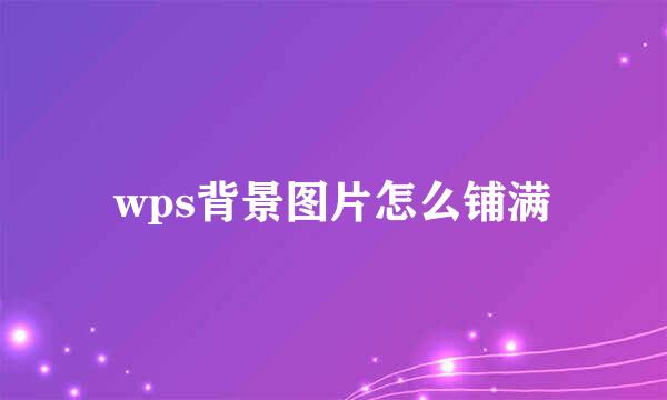 wps背景图片怎么铺满
