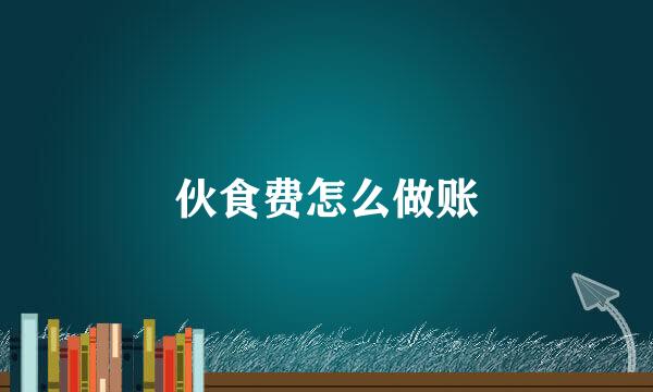 伙食费怎么做账