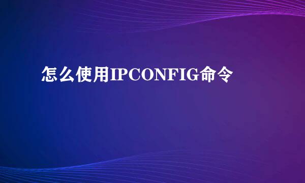 怎么使用IPCONFIG命令
