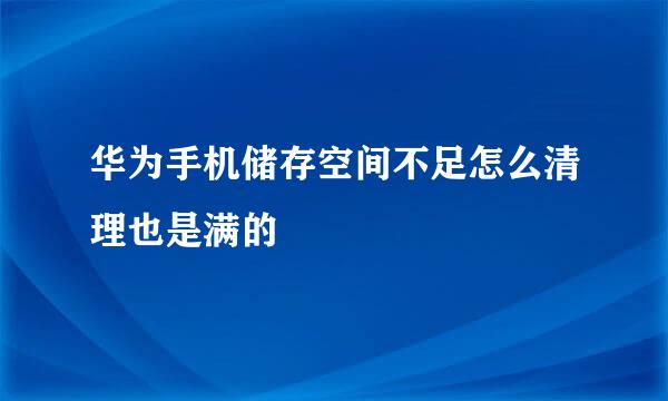 华为手机储存空间不足怎么清理也是满的