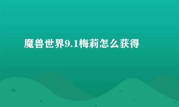 魔兽世界9.1梅莉怎么获得