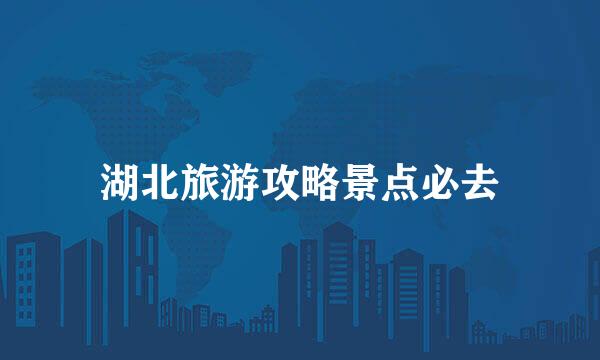 湖北旅游攻略景点必去