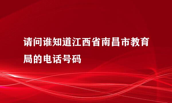 请问谁知道江西省南昌市教育局的电话号码