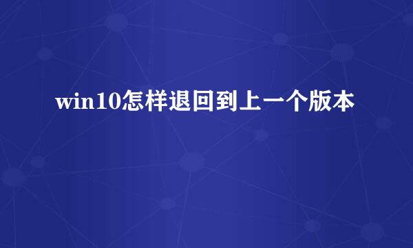 win10怎样退回到上一个版本