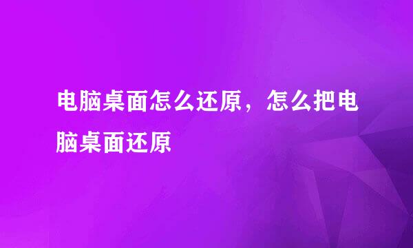 电脑桌面怎么还原，怎么把电脑桌面还原