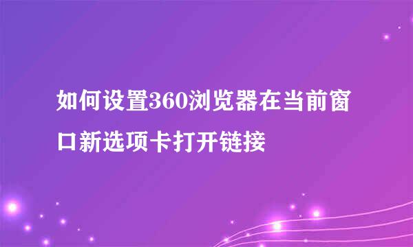 如何设置360浏览器在当前窗口新选项卡打开链接