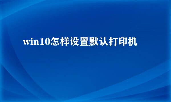 win10怎样设置默认打印机