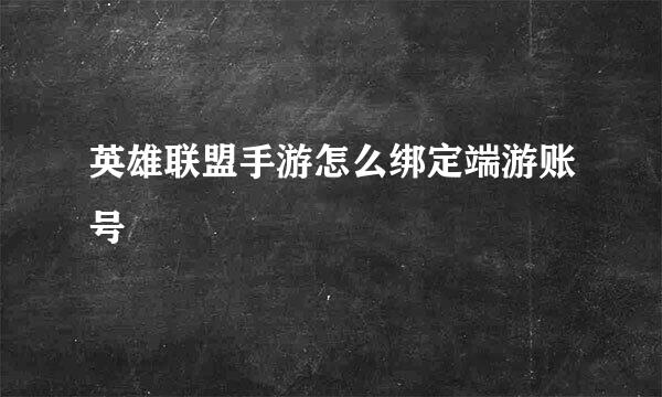 英雄联盟手游怎么绑定端游账号