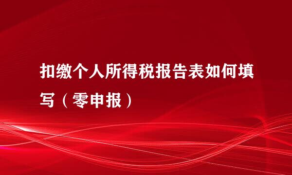 扣缴个人所得税报告表如何填写（零申报）