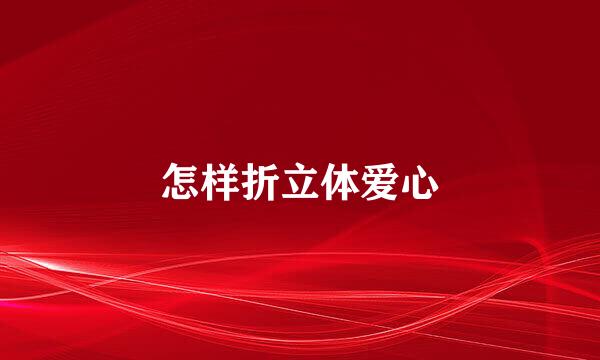 怎样折立体爱心