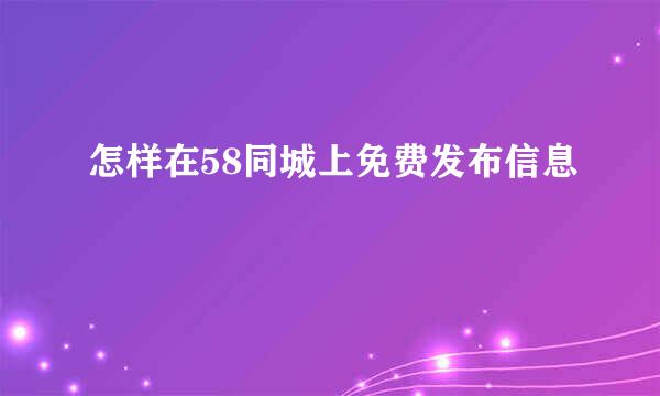 怎样在58同城上免费发布信息