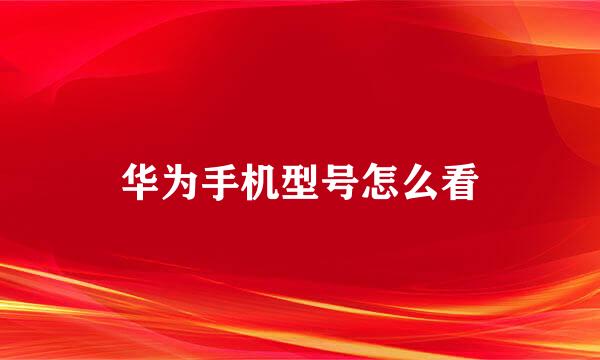 华为手机型号怎么看