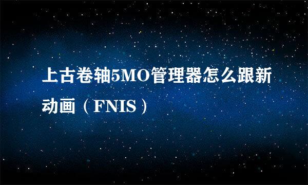 上古卷轴5MO管理器怎么跟新动画（FNIS）