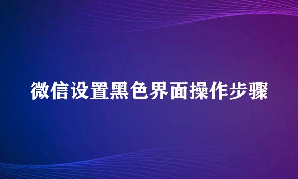 微信设置黑色界面操作步骤