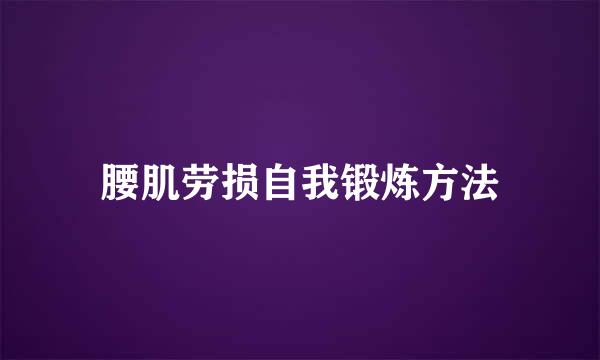 腰肌劳损自我锻炼方法