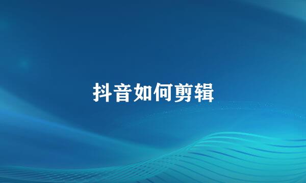 抖音如何剪辑
