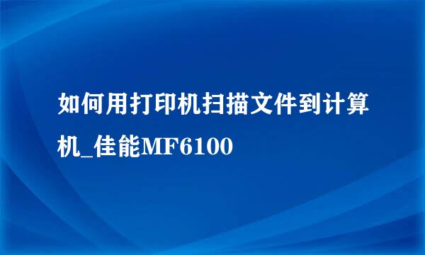 如何用打印机扫描文件到计算机_佳能MF6100