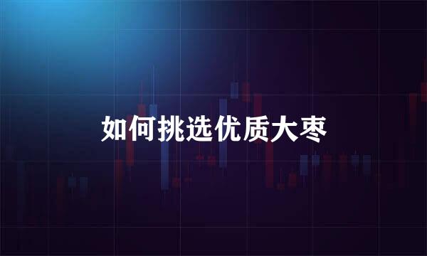 如何挑选优质大枣