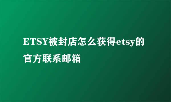 ETSY被封店怎么获得etsy的官方联系邮箱