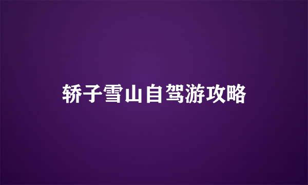 轿子雪山自驾游攻略