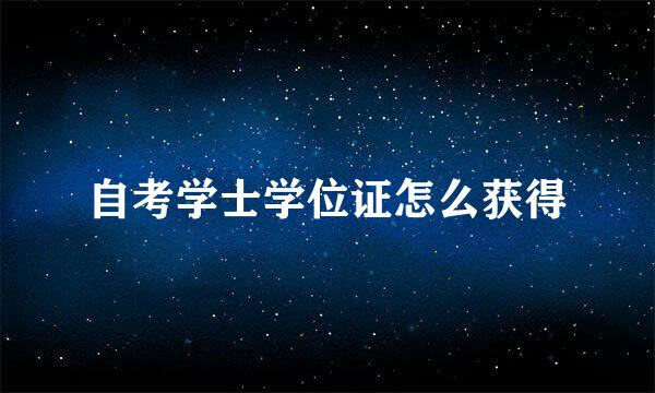 自考学士学位证怎么获得