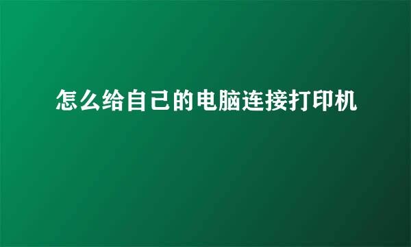 怎么给自己的电脑连接打印机