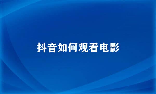 抖音如何观看电影