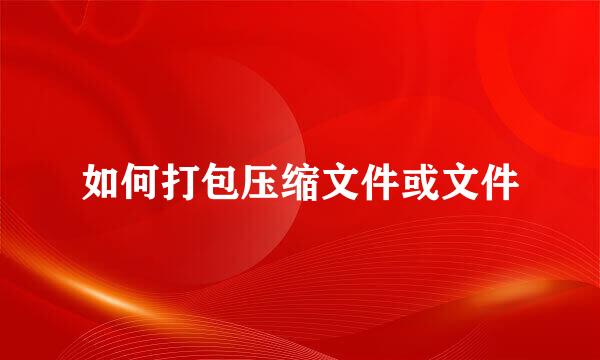 如何打包压缩文件或文件
