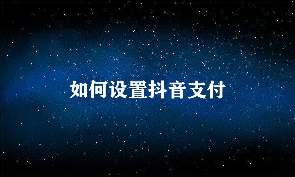 如何设置抖音支付