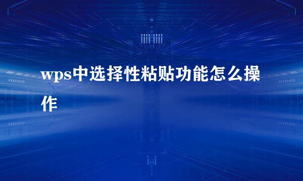wps中选择性粘贴功能怎么操作