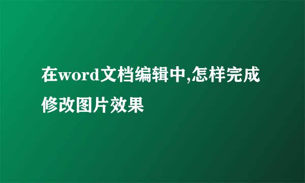 在word文档编辑中,怎样完成修改图片效果