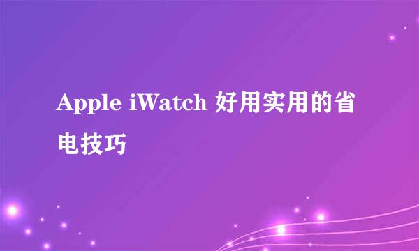 Apple iWatch 好用实用的省电技巧