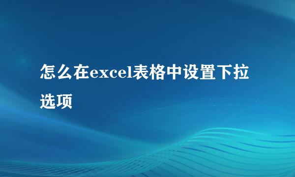 怎么在excel表格中设置下拉选项