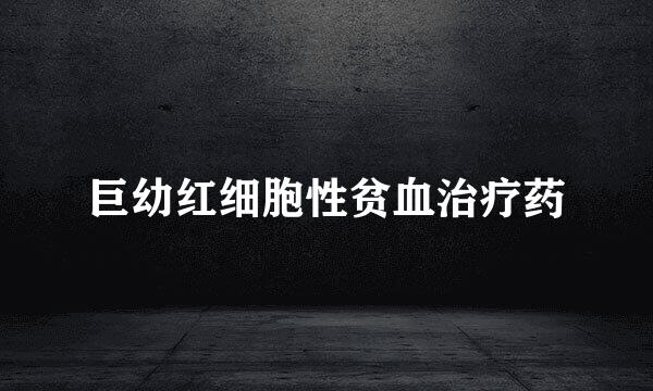 巨幼红细胞性贫血治疗药