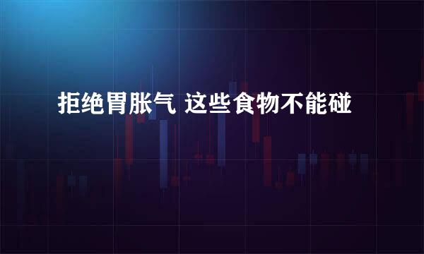 拒绝胃胀气 这些食物不能碰