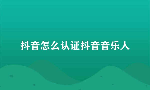 抖音怎么认证抖音音乐人