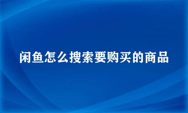 闲鱼怎么搜索要购买的商品