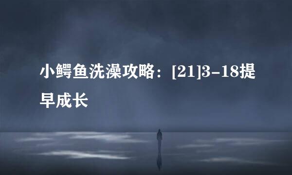 小鳄鱼洗澡攻略：[21]3-18提早成长