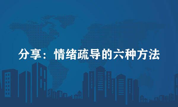 分享：情绪疏导的六种方法