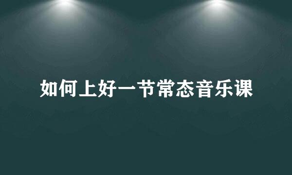如何上好一节常态音乐课