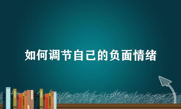 如何调节自己的负面情绪