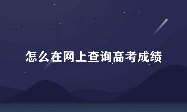 怎么在网上查询高考成绩